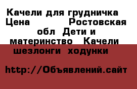 Качели для грудничка › Цена ­ 2 500 - Ростовская обл. Дети и материнство » Качели, шезлонги, ходунки   